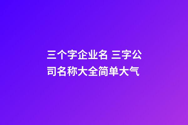 三个字企业名 三字公司名称大全简单大气